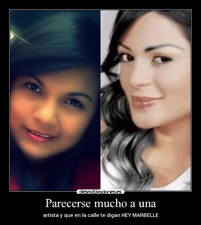 Parecerse mucho a una - artista y que en la calle te digan HEY MARBELLE