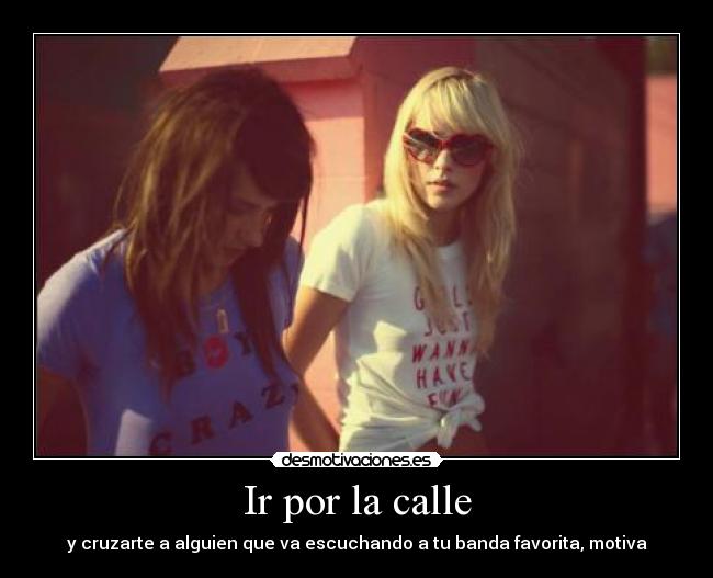 Ir por la calle - y cruzarte a alguien que va escuchando a tu banda favorita, motiva