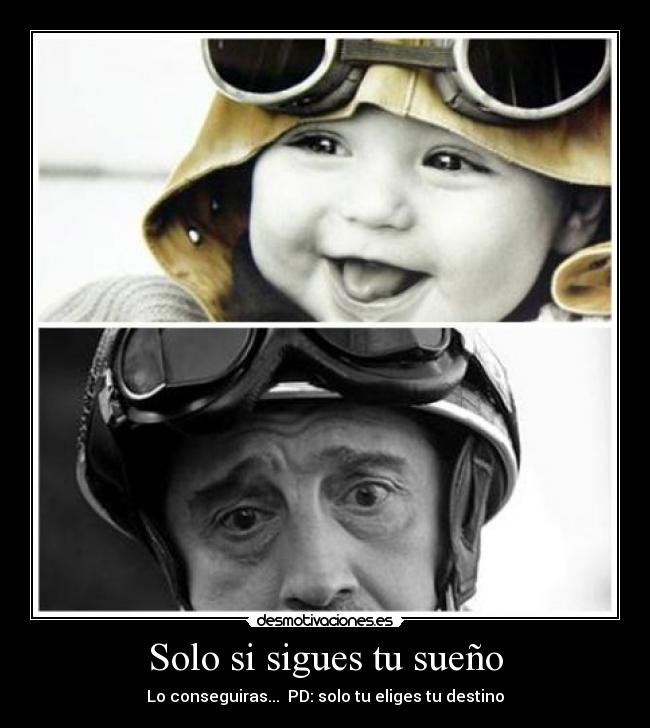 Solo si sigues tu sueño - Lo conseguiras...  PD: solo tu eliges tu destino