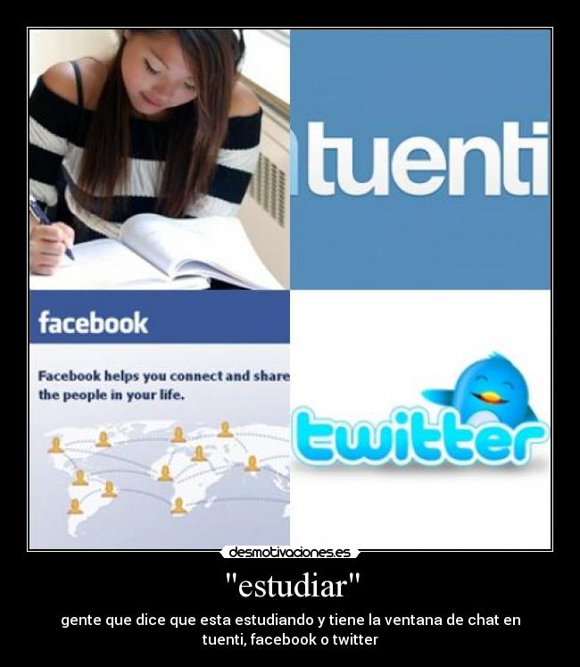 estudiar - gente que dice que esta estudiando y tiene la ventana de chat en
tuenti, facebook o twitter