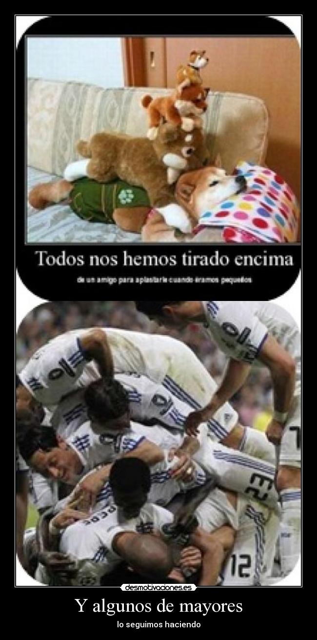 Y algunos de mayores - lo seguimos haciendo