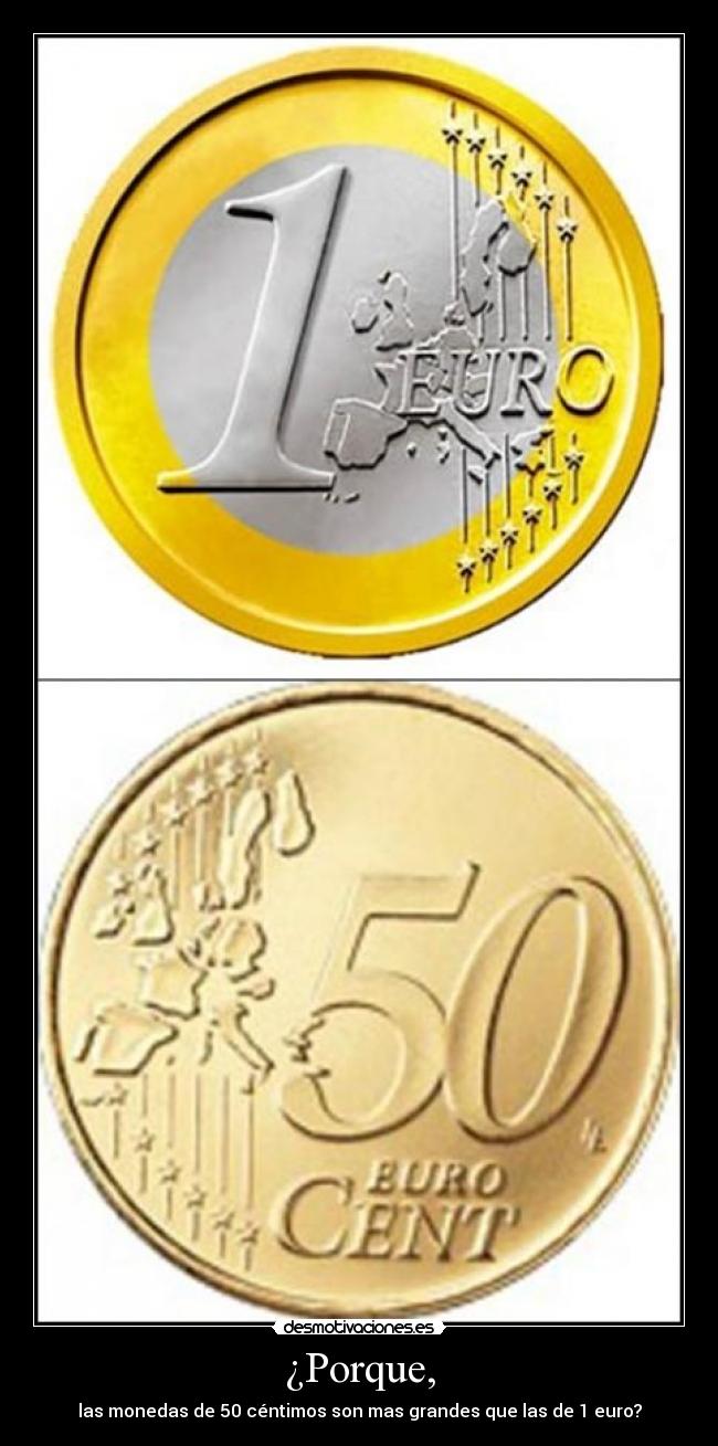 ¿Porque, - las monedas de 50 céntimos son mas grandes que las de 1 euro?