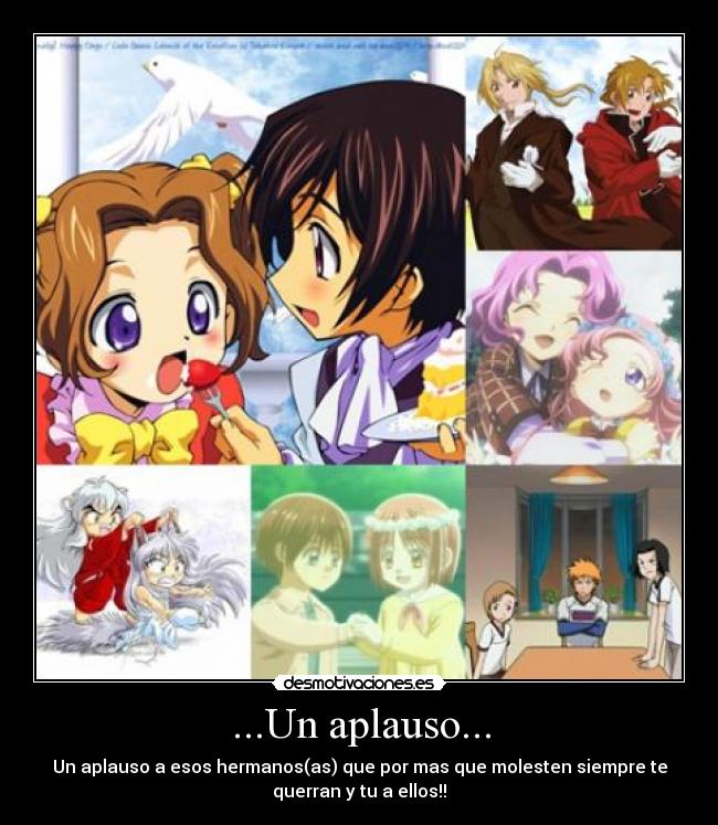 ...Un aplauso... - Un aplauso a esos hermanos(as) que por mas que molesten siempre te
querran y tu a ellos!!