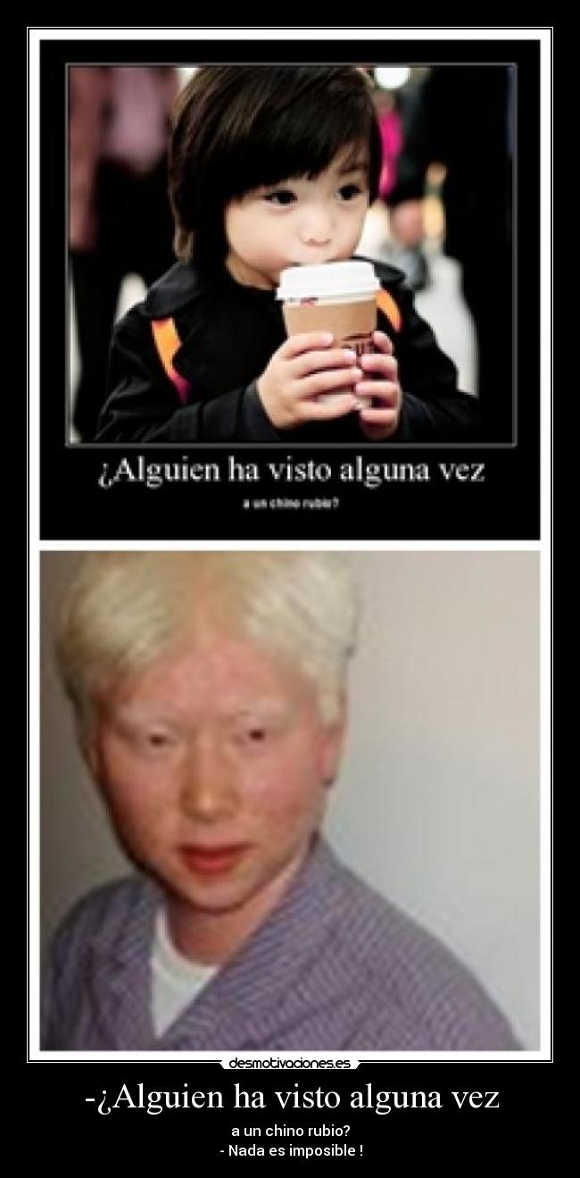 -¿Alguien ha visto alguna vez - a un chino rubio?
- Nada es imposible !