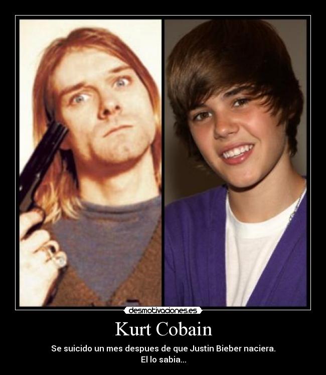 Kurt Cobain - Se suicido un mes despues de que Justin Bieber naciera.
El lo sabia...