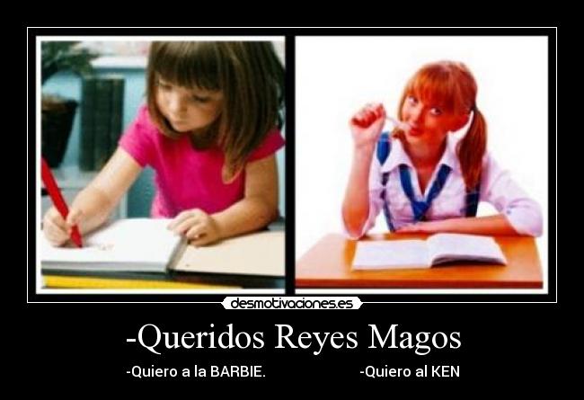 -Queridos Reyes Magos - -Quiero a la BARBIE.                          -Quiero al KEN