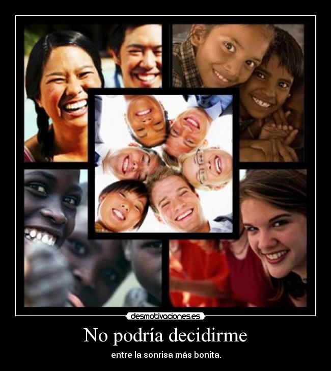 No podría decidirme - entre la sonrisa más bonita.