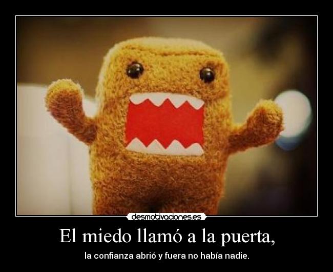 El miedo llamó a la puerta, - la confianza abrió y fuera no había nadie.