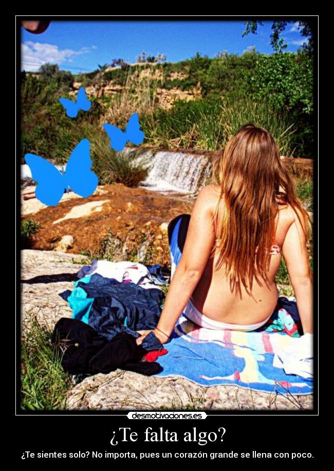 ¿Te falta algo? - ¿Te sientes solo? No importa, pues un corazón grande se llena con poco.