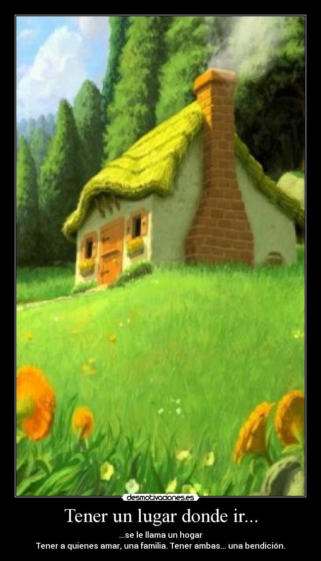 Tener un lugar donde ir... - ...se le llama un hogar
Tener a quienes amar, una familia. Tener ambas... una bendición.