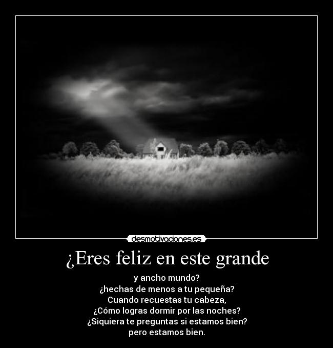 ¿Eres feliz en este grande - y ancho mundo?
¿hechas de menos a tu pequeña?
Cuando recuestas tu cabeza,
¿Cómo logras dormir por las noches?
¿Siquiera te preguntas si estamos bien?
pero estamos bien.