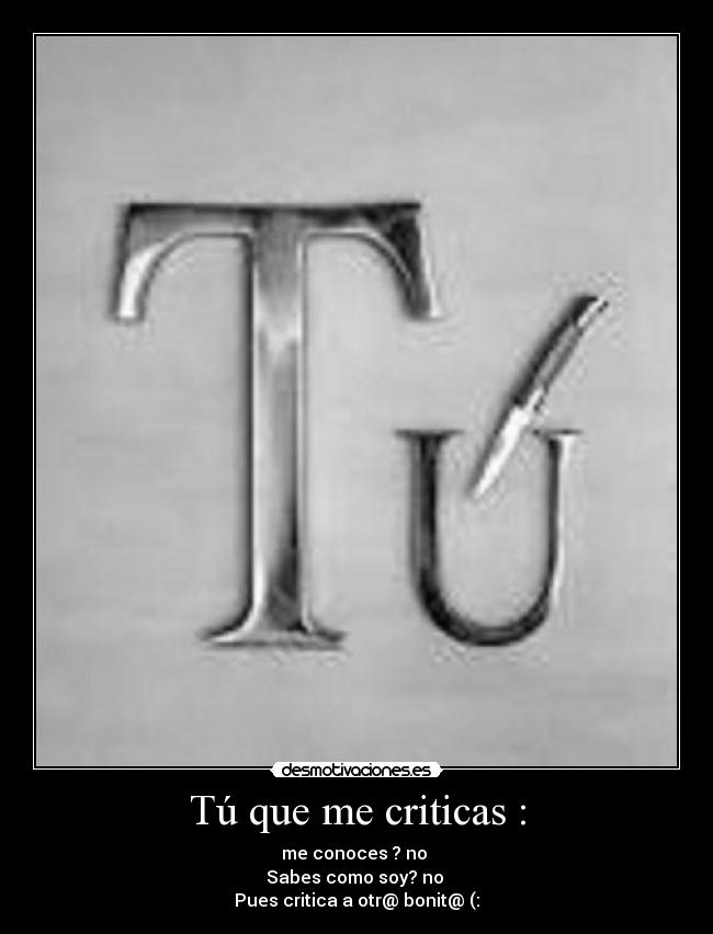 Tú que me criticas : -