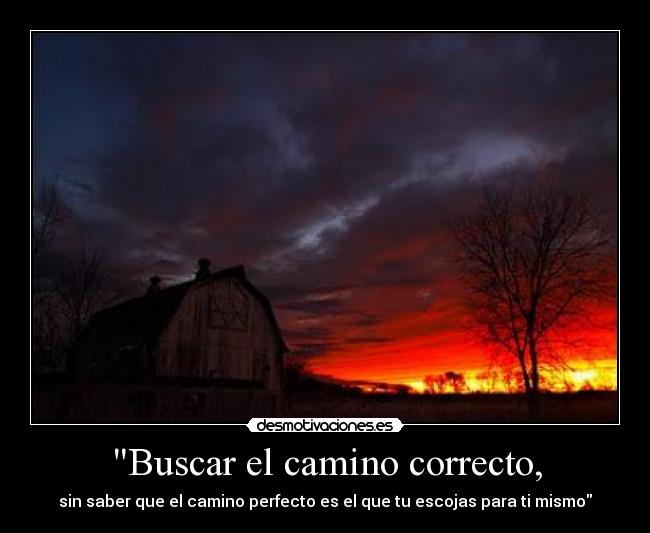 Buscar el camino correcto, - sin saber que el camino perfecto es el que tu escojas para ti mismo
