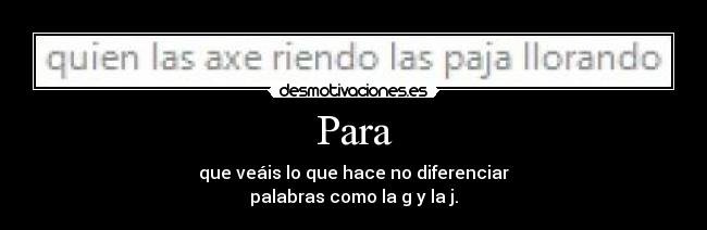 Para - que veáis lo que hace no diferenciar
palabras como la g y la j.