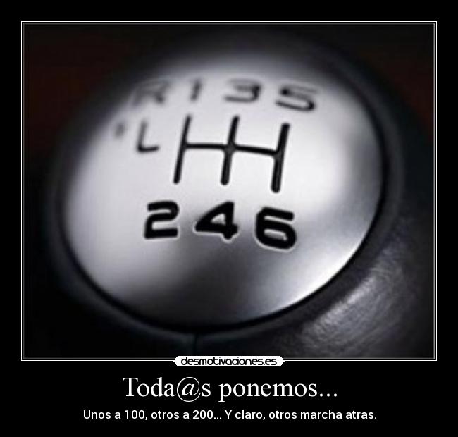 Toda@s ponemos... - Unos a 100, otros a 200... Y claro, otros marcha atras.