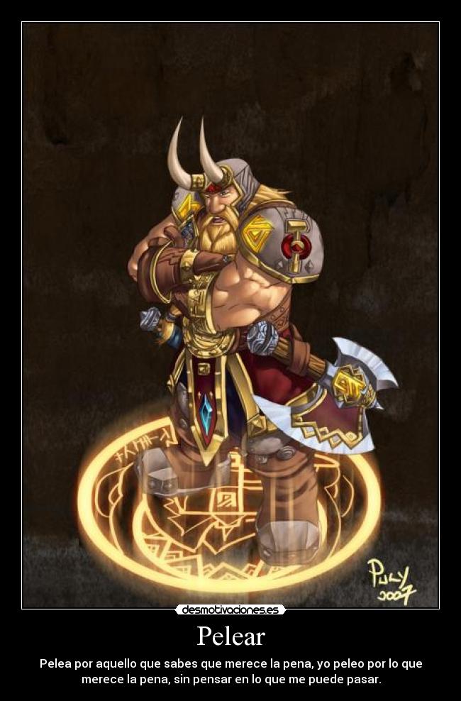 Pelear - Pelea por aquello que sabes que merece la pena, yo peleo por lo que
merece la pena, sin pensar en lo que me puede pasar.