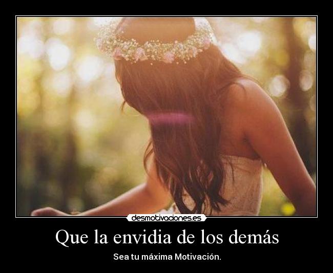 Que la envidia de los demás - Sea tu máxima Motivación.