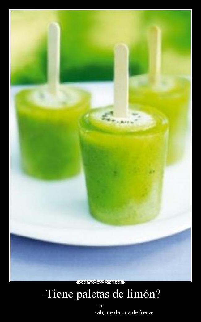 -Tiene paletas de limón? - -sí
-ah, me da una de fresa-
