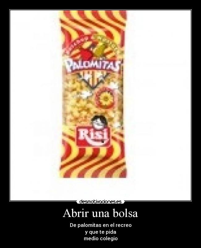 Abrir una bolsa - De palomitas en el recreo
y que te pida
medio colegio