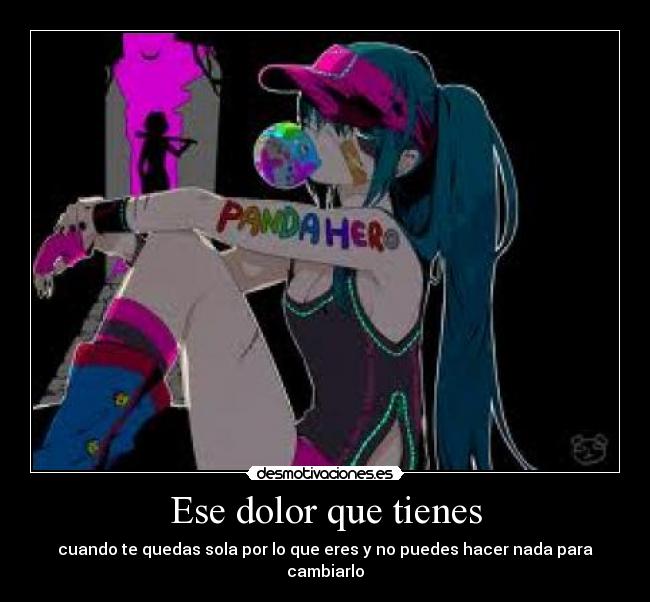 Ese dolor que tienes - cuando te quedas sola por lo que eres y no puedes hacer nada para cambiarlo
