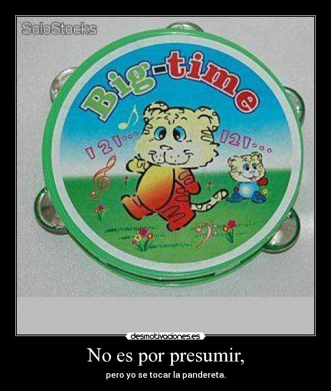 No es por presumir, -