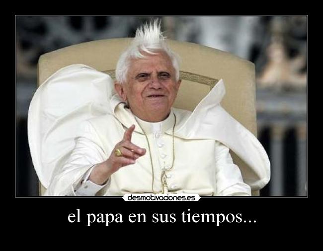 el papa en sus tiempos... - 