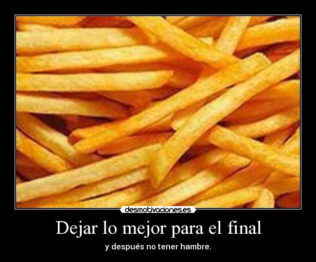 Dejar lo mejor para el final - y después no tener hambre.