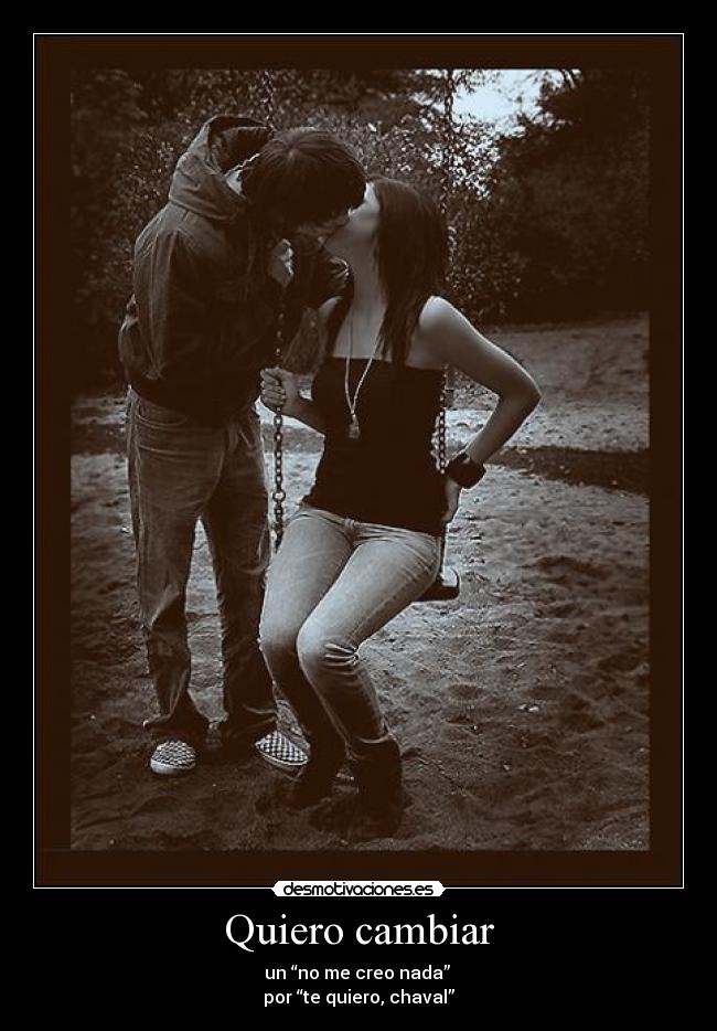Quiero cambiar - un “no me creo nada” 
por “te quiero, chaval”