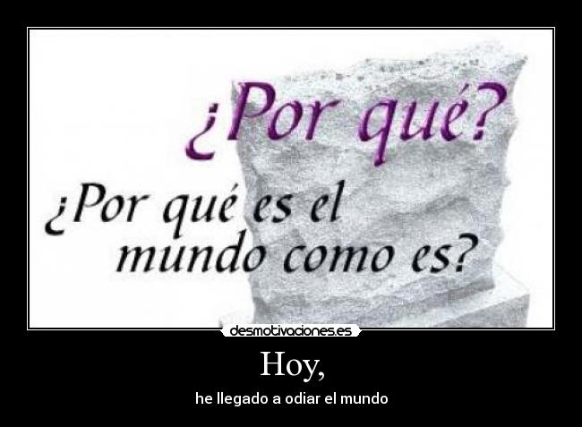 Hoy, - he llegado a odiar el mundo