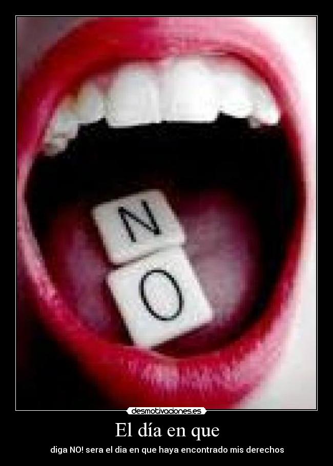 El día en que - diga NO! sera el dia en que haya encontrado mis derechos