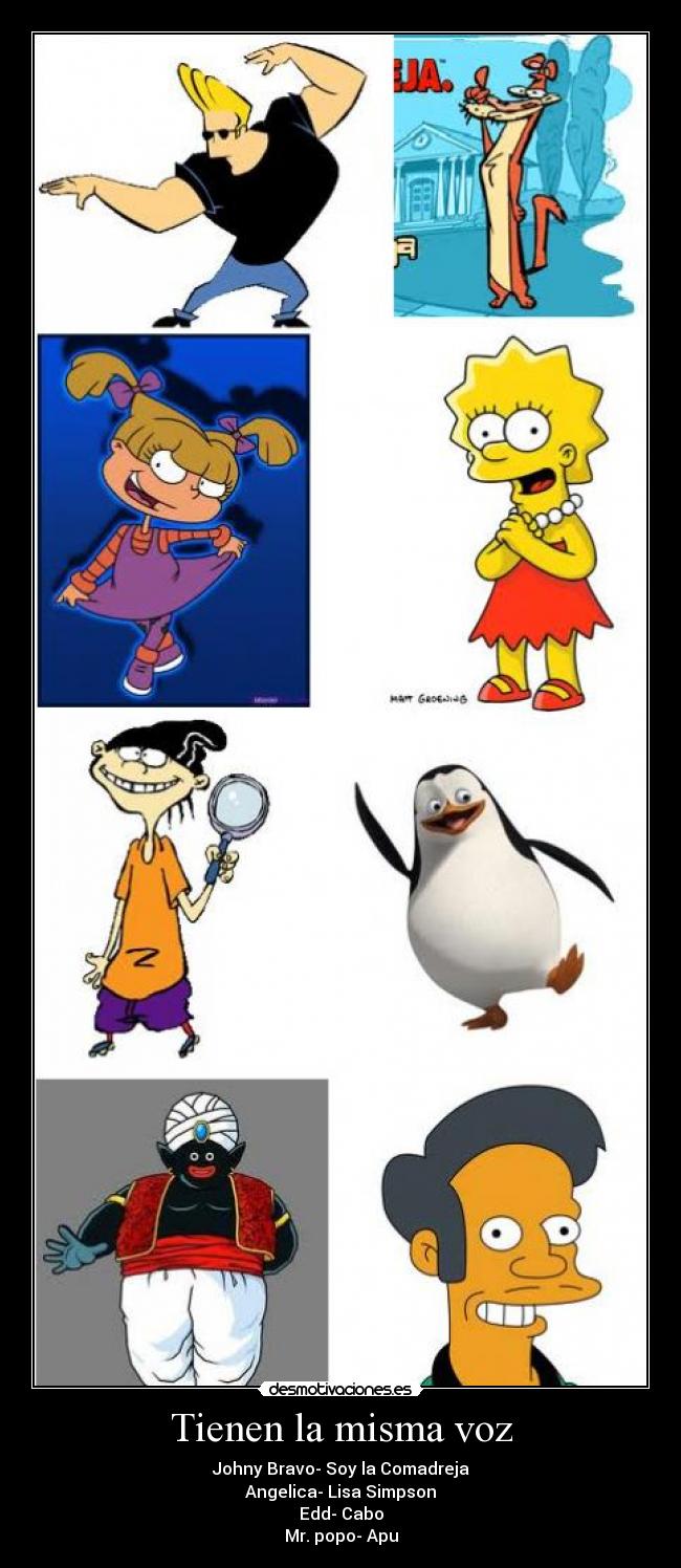 Tienen la misma voz - Johny Bravo- Soy la Comadreja
Angelica- Lisa Simpson
Edd- Cabo
Mr. popo- Apu