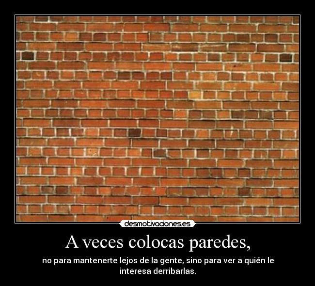 A veces colocas paredes, - no para mantenerte lejos de la gente, sino para ver a quién le interesa derribarlas.