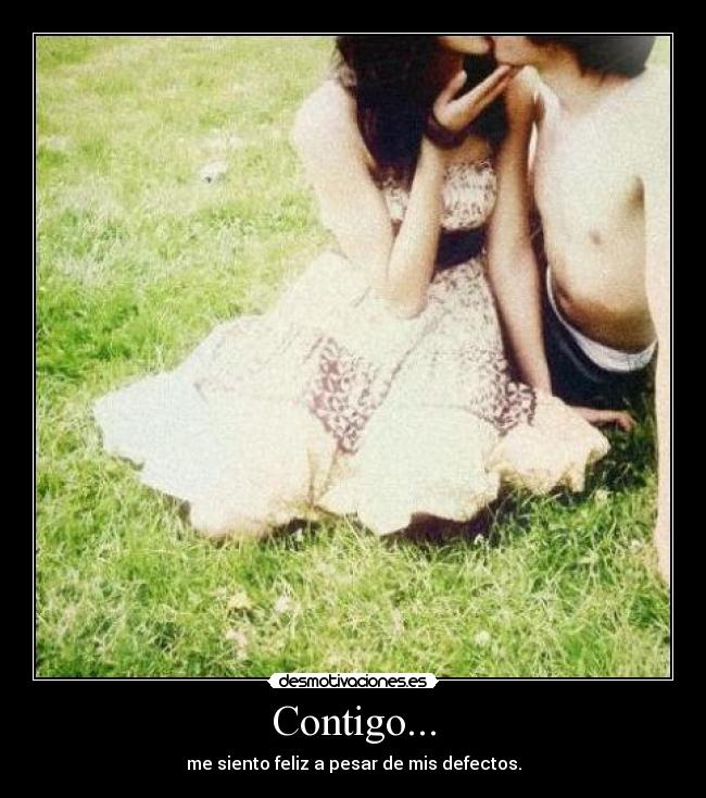 Contigo... - me siento feliz a pesar de mis defectos.