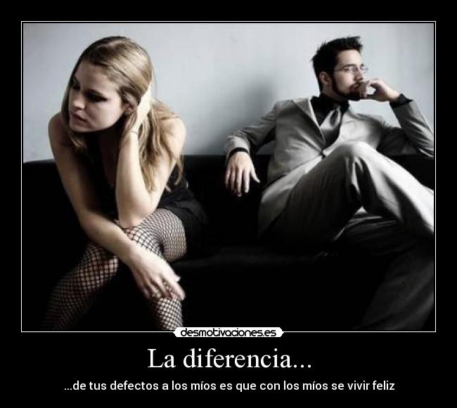 La diferencia... - ...de tus defectos a los míos es que con los míos se vivir feliz