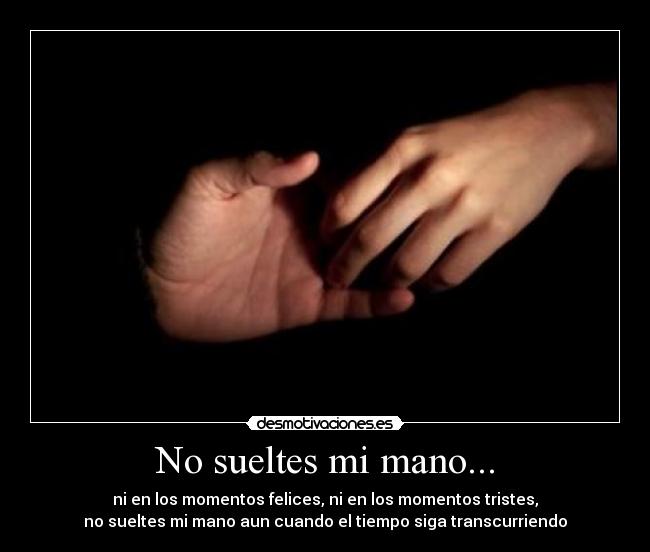 No sueltes mi mano... - ni en los momentos felices, ni en los momentos tristes,
no sueltes mi mano aun cuando el tiempo siga transcurriendo