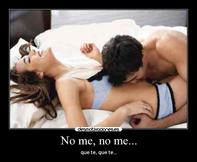 No me, no me... - que te, que te...