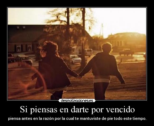 Si piensas en darte por vencido - piensa antes en la razón por la cual te mantuviste de pie todo este tiempo.