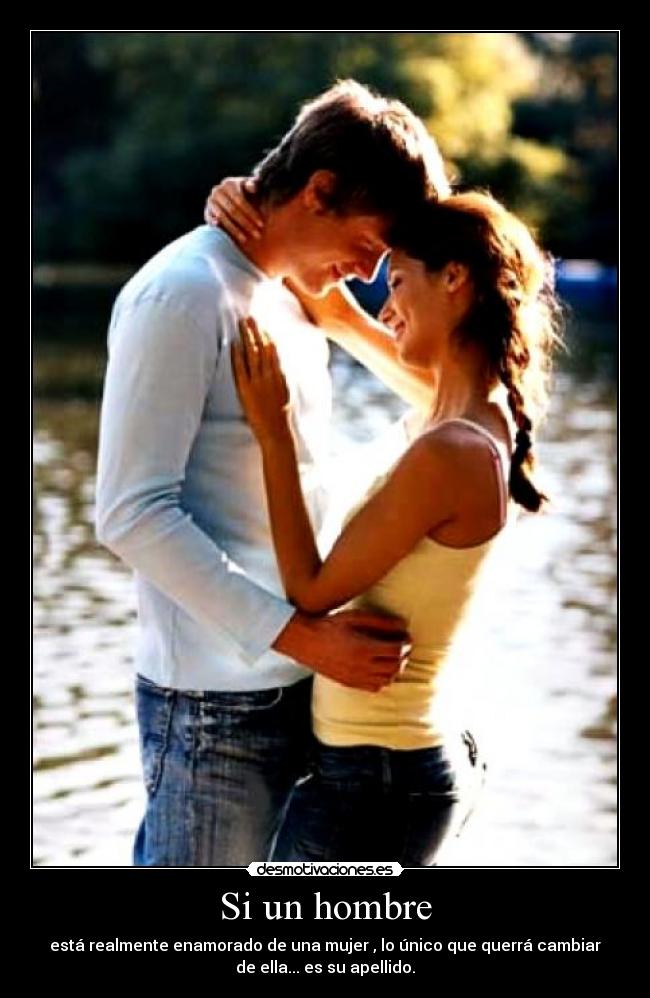 Si un hombre - está realmente enamorado de una mujer , lo único que querrá cambiar
de ella... es su apellido.