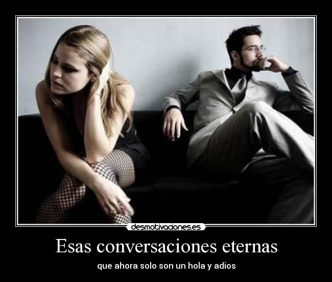 Esas conversaciones eternas - que ahora solo son un hola y adios