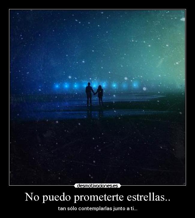 No puedo prometerte estrellas.. - tan sólo contemplarlas junto a ti...