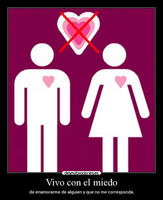 Vivo con el miedo - de enamorarme de alguien y que no me corresponda.
