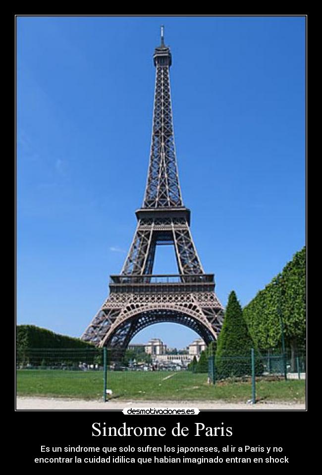 Sindrome de Paris - Es un sindrome que solo sufren los japoneses, al ir a Paris y no
encontrar la cuidad idilica que habian imaginado entran en shock