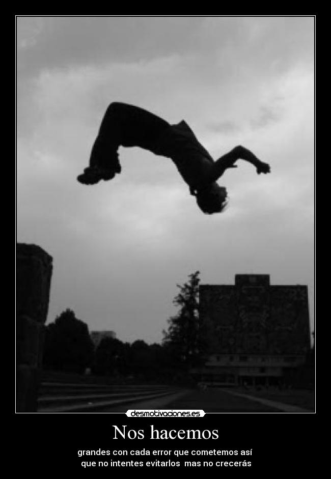 Nos hacemos - grandes con cada error que cometemos así 
que no intentes evitarlos  mas no crecerás