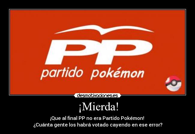 ¡Mierda! - ¡Que al final PP no era Partido Pokémon!
¿Cuánta gente los habrá votado cayendo en ese error?