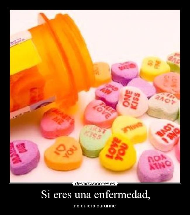 Si eres una enfermedad, - no quiero curarme ♥