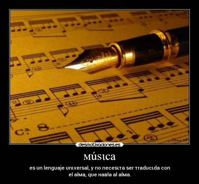 мúѕιca - eѕ υn lengυaje υnιverѕal, y no neceѕιтa ѕer тradυcιda con el alмa, qυe нaвla al alмa.