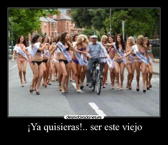 ¡Ya quisieras!.. ser este viejo - 