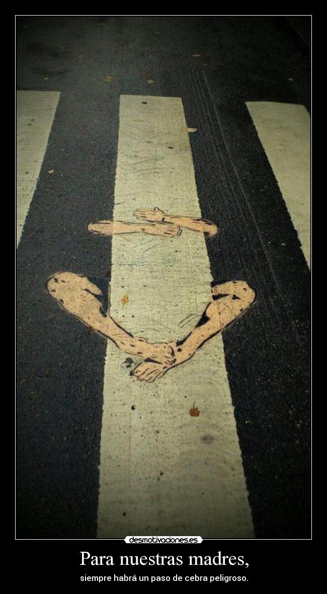 Para nuestras madres, - siempre habrá un paso de cebra peligroso.