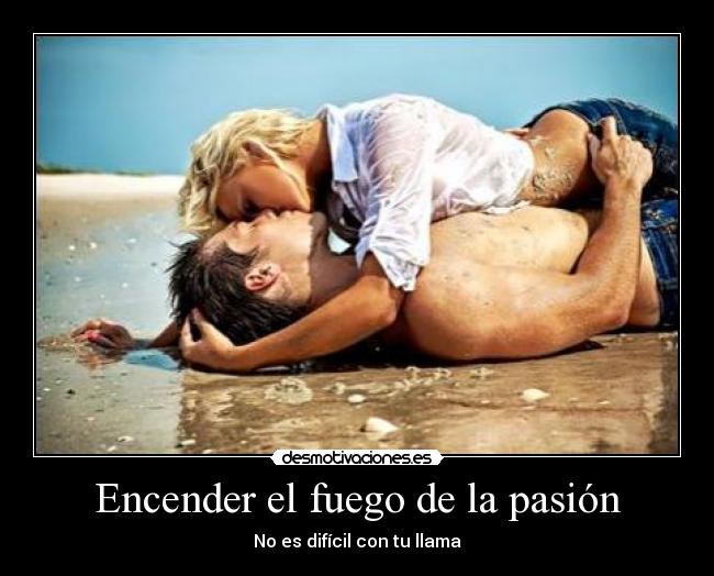 Encender el fuego de la pasión - No es difícil con tu llama