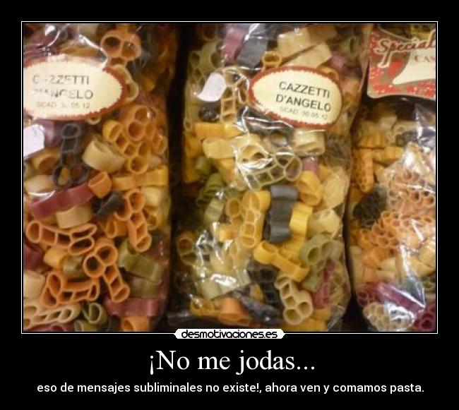 ¡No me jodas... - eso de mensajes subliminales no existe!, ahora ven y comamos pasta.
